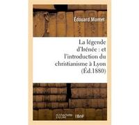 La légende d'Irénée : et l'introduction du christianisme à Lyon (Éd.1880) Edouard Montet (Auteur)