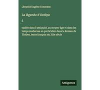La légende d'Oedipe: ɿtudiée dans l'antiquité, au moyen-âge et dans les temps modernes en particulier dans le Roman de Thèbes, texte français du XIIe siècle