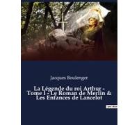 La Légende Du Roi Arthur - Tome I - Le Roman De Merlin & Les Enfances De Lancelot