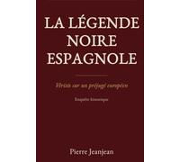 LA LÉGENDE NOIRE ESPAGNOLE: Vérités sur un préjugé européen