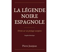 LA LÉGENDE NOIRE ESPAGNOLE: Vérités sur un préjugé européen