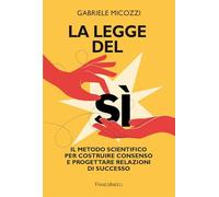 La legge del sì. Il metodo scientifico per costruire consenso e progettare relazioni di successo