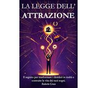 La Legge dell’Attrazione: Il segreto per trasformare i desideri in realtà e costruire la vita dei tuoi sogni.