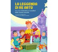 La leggenda di re Artù da ciclo di Re Artù e i cavalieri della Tavola rotonda. Ediz. a colori