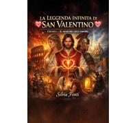 La leggenda infinita di San Valentino. Il martire dell'amore (Vol. 1)