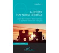 La Légitimité D'une Alliance Stratégique - Le Cas D'une Alliance Dans Le Secteur De La Grande Distribution Française