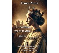 LA LEONESSA D’AQUITANIA: La straordinaria storia della regina d’Europa Eleonora D’Aquitania