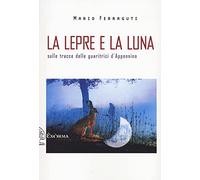 La lepre e la luna. Sulle tracce delle guaritrici d'Appennino