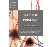 La Lésion Primaire - La Clé Du Diagnostic Et Du Traitement Ostéopathique