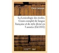 La Lexicologie des écoles. Cours complet de langue française et de style divisé en 3 années Pierre Larousse (Auteur)