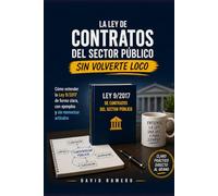 LA LEY DE CONTRATOS DEL SECTOR PÚBLICO SIN VOLVERTE LOCO: Cómo entender la Ley 9/2017 de forma clara, con ejemplos y sin memorizar artículos