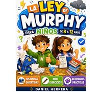 La Ley de Murphy Para Niños de 8 a12 Años: Historias Divertidas, Mini Ejercicios y Actividades para Aprender a Mantener la Calma, Resolver Problemas y Convertir los Errores en Confianza