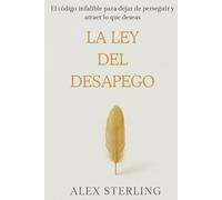 La ley del desapego: El código infalible para dejar de perseguir y atraer lo que deseas