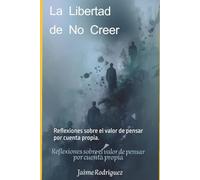 La Libertad de No Creer: Reflexiones sobre el valor de pensar por cuenta propia.