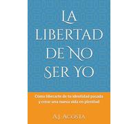 La libertad de No Ser Yo: Cómo liberarte de tu identidad pasada y crear una nueva vida en plenitud