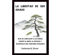 La libertad de ser odiado: Deje de complacer a los demás, supere el miedo al rechazo y desarrolle una confianza duradera