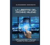 La libertad del próximo milenio: Cómo la inteligencia artificial lo cambiará todo... y por qué debemos ser protagonistas