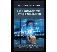 La libertad del próximo milenio: Cómo la inteligencia artificial lo cambiará todo... y por qué debemos ser protagonistas
