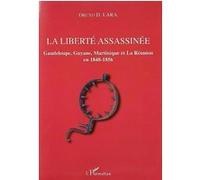 La liberté assassinée: Guadeloupe, Guyane, Martinique et La Réunion en 1848-1856