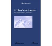 La liberté du thérapeute De l'assujettissement à l'autonomie - Nathalie Leblanc - L'harmattan - broché - Essai