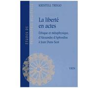 La Liberté En Actes - Ethique Et Métaphysique, D'alexandre D'aphrodise À Jean Duns Scot
