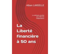 La Liberté financière à 50 ans: La méthode concrète pour bâtir ton indépendance