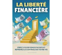 La liberté financière: Créez vos revenus passifs et reprenez le contrôle de votre vie. Guide pour atteindre la liberté financière.
