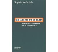 La Liberté ou la mort Essai sur la Terreur et le terrorisme - Sophie Wahnich - La Fabrique Eds - broché - Essai