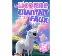 La Licorne chantait faux: Aventure féérique pleine de rires et de couleurs. Une histoire magique d’amitié, de confiance et d’acceptation de soi pour enfants de 7 à 10 ans