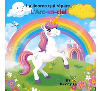 La licorne qui répare L'Arc-en-ciel: Une jolie histoire sur l'aventure d'une licorne