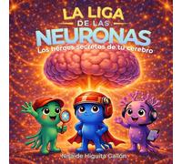 La liga de las neuronas: Los héroes secretos de tu cerebro: descubre cómo funcionan las neuronas de forma divertida