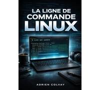 La Ligne de Commande Linux: Maîtrisez le terminal, les scripts shell et l'administration système pour les utilisateurs Linux modernes