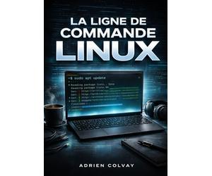 La Ligne de Commande Linux: Maîtrisez le terminal, les scripts shell et l'administration système pour les utilisateurs Linux modernes