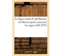 La Ligue Contre Le Phylloxera, Ou Moyens Pour Conserver Les Vignes (Éd.1879)