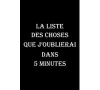 La liste des choses que j'oublierai dans 5 minutes: carnet de notes ligné, carnet collègue, cadeau collègue de travail homme, femme, Cadeau pour ses ... de travail, 6x9 pouces, 120 pages lignees.
