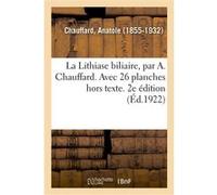 La Lithiase biliaire, par A. Chauffard. Avec 26 planches hors texte. 2e édition Anatole Chauffard (Auteur)