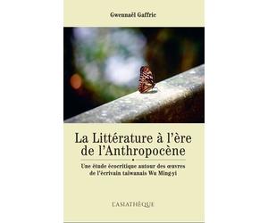 La Littérature À L?Ère De L'anthropocène - Une Étude Écocritique Autour Des Oeuvres De L'écrivain Taïwanais Wu Ming-Yi