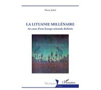 La Lituanie millénaire Au coeur d’une Europe orientale déchirée - Pierre Juhel - L'harmattan - broché - Essai