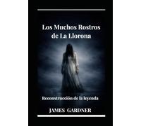 La Llorona: Los muchos rostros de la Mujer que Llora: Reconstrucción de la leyenda
