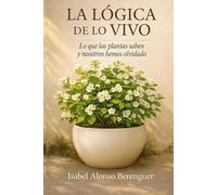 LA LÓGICA DE LO VIVO: Lo que las plantas saben y nosotros hemos olvidado