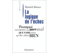 La Logique de l'échec: POURQUOI LES CHOSES VONT MAL, QUE FAIRE POUR QU'ELLES AILLENT BIEN