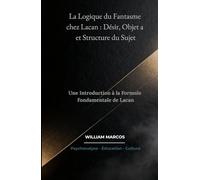La Logique du Fantasme chez Lacan : Désir, Objet a et Structure du Sujet: Une Introduction à la Formule Fondamentale de Lacan