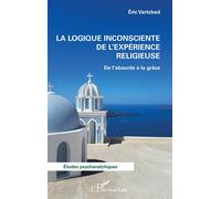 La logique inconsciente de l’expérience religieuse De l’absurde à la grâce - Eric Vartzbed - L'harmattan - broché - Etude