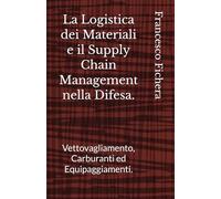 La Logistica dei Materiali e il Supply Chain Management nella Difesa.: Vettovagliamento, Carburanti ed Equipaggiamenti.