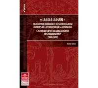 La loi à la main: Militantisme juridique et défense religieuse au temps de l'affirmation de la République. L'action du comité de jurisconsultes des congrégations (1180-1905) (2020) (Tome 28)