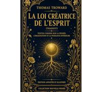 La Loi créatrice de l’esprit (Traduit): Textes choisis sur la pensée, l’imagination et la puissance intérieure