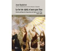 La Loi De 1905 N'aura Pas Lieu - Histoire Politique Des Séparations Des Eglises Et De L'etat (1902-1908) Tome 2, La Loi De 1905, Légendes Et Réalités