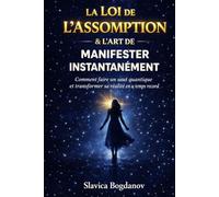 La Loi de l’Assomption & L’Art de Manifester Instantanément: Comment faire un saut quantique et transformer sa réalité en un temps record