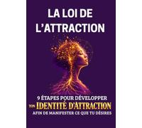 La Loi de l'Attraction: 9 étapes pour développer ton identité d'attraction afin de manifester ce que tu désires