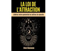 LA LOI DE L'ATTRACTION: Libérez votre potentiel et attirez le succès